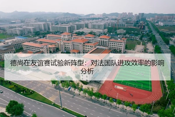 德尚在友谊赛试验新阵型：对法国队进攻效率的影响分析