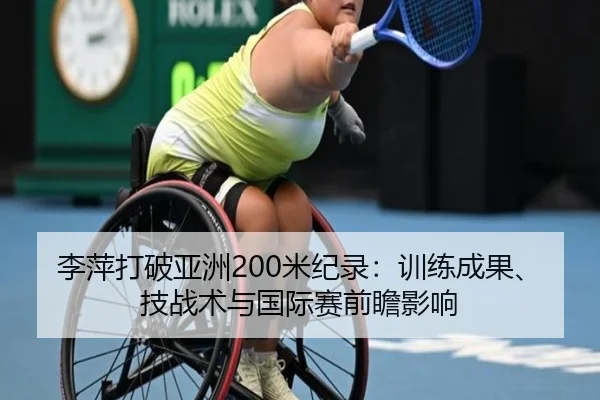 李萍打破亚洲200米纪录：训练成果、技战术与国际赛前瞻影响